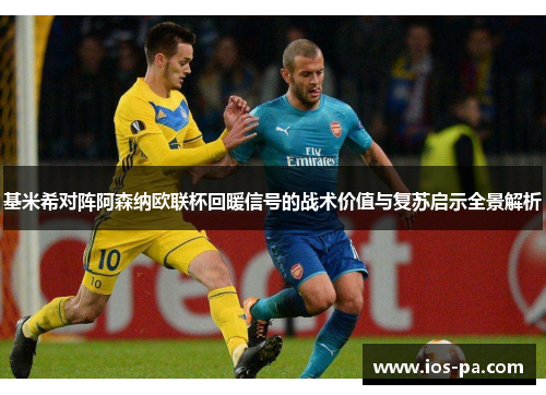 基米希对阵阿森纳欧联杯回暖信号的战术价值与复苏启示全景解析 基米希对阵阿森纳欧联杯回暖信号的战术价值与复苏启示全景解析