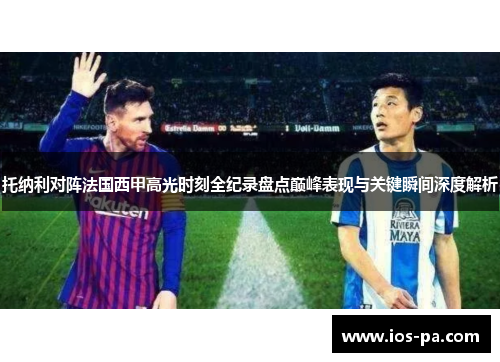 托纳利对阵法国西甲高光时刻全纪录盘点巅峰表现与关键瞬间深度解析