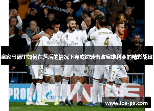 皇家马德里如何在落后的情况下完成逆转击败塞维利亚的精彩战役