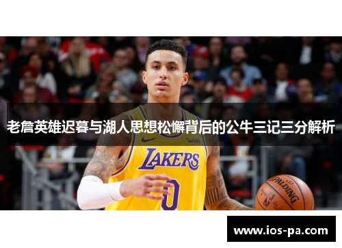 老詹英雄迟暮与湖人思想松懈背后的公牛三记三分解析