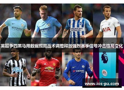 英超争四黑马用数据搅局战术调整释放强烈赛季信号冲击格局变化