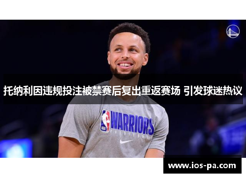 托纳利因违规投注被禁赛后复出重返赛场 引发球迷热议 托纳利因违规投注被禁赛后复出重返赛场 引发球迷热议