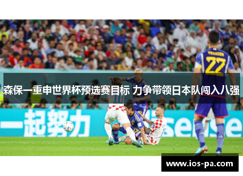 森保一重申世界杯预选赛目标 力争带领日本队闯入八强