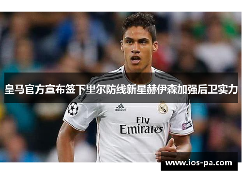 皇马官方宣布签下里尔防线新星赫伊森加强后卫实力 皇马官方宣布签下里尔防线新星赫伊森加强后卫实力