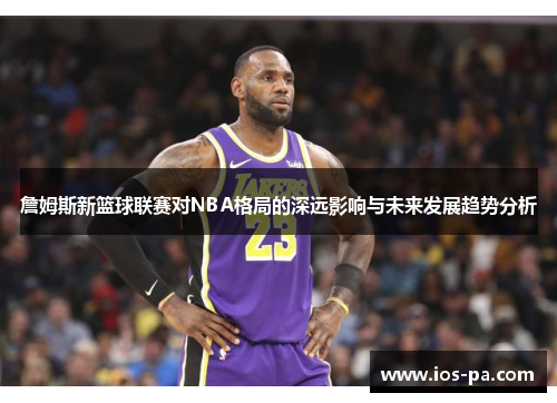 /uploads/images/20260413/zhan-mu-si-xin-lan-qiu-lian-sai-dui-nba-ge-ju-de-shen-yuan-ying-xiang-yu-wei-lai-fa-zhan-qu-shi-fen-xi.webp
