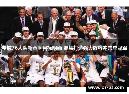 费城76人队新赛季目标明确 聚焦打造强大阵容冲击总冠军