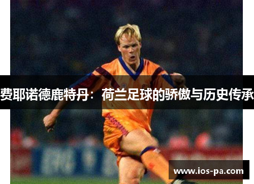 费耶诺德鹿特丹：荷兰足球的骄傲与历史传承