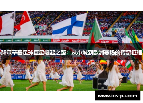 赫尔辛基足球巨星崛起之路：从小城到欧洲赛场的传奇征程