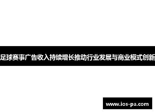 足球赛事广告收入持续增长推动行业发展与商业模式创新