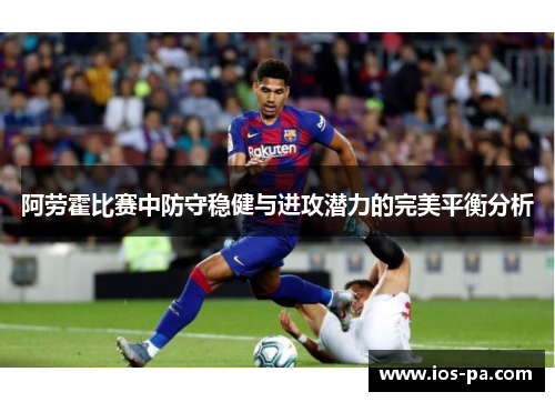 阿劳霍比赛中防守稳健与进攻潜力的完美平衡分析
