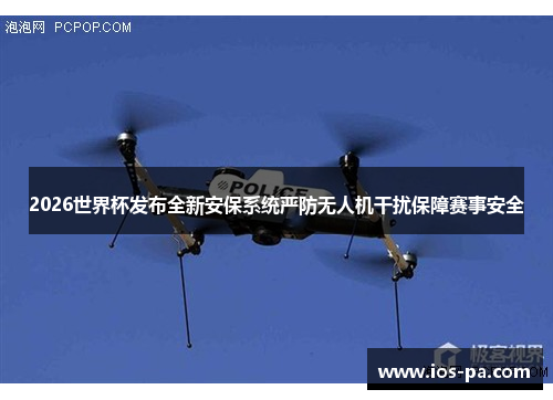 2026世界杯发布全新安保系统严防无人机干扰保障赛事安全