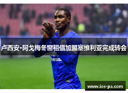 卢西安·阿戈梅冬窗租借加盟塞维利亚完成转会 卢西安·阿戈梅冬窗租借加盟塞维利亚完成转会