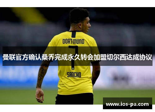 曼联官方确认桑乔完成永久转会加盟切尔西达成协议