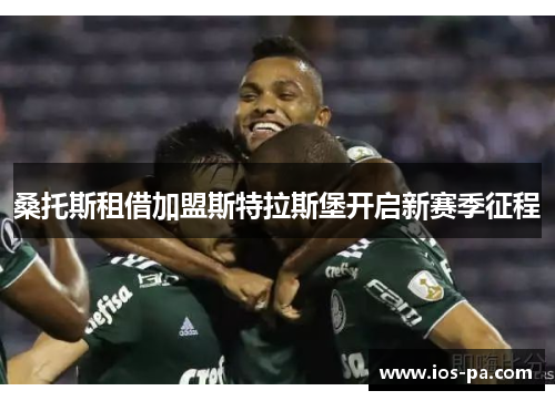 桑托斯租借加盟斯特拉斯堡开启新赛季征程 桑托斯租借加盟斯特拉斯堡开启新赛季征程