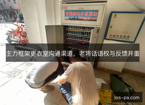 主力框架更衣室沟通渠道，老将话语权与反馈并重